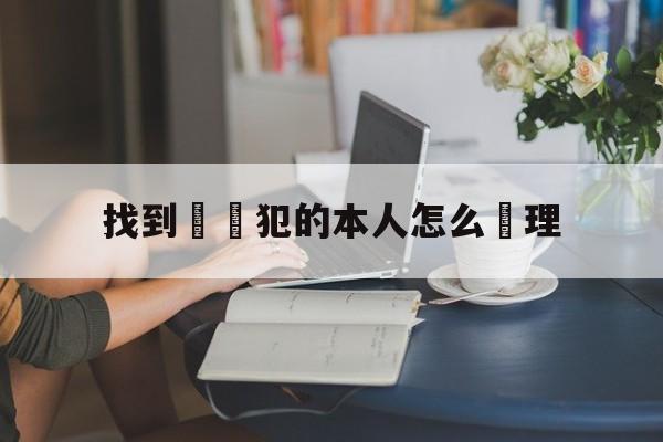 找到詐騙犯的本人怎么處理(被骗了10多万自己默默承受)