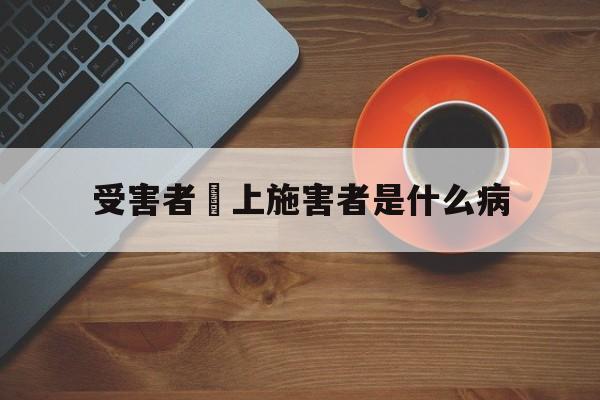 受害者愛上施害者是什么病(受害者爱上施害者是什么病因)