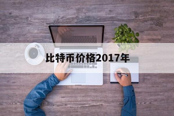 比特币价格2017年(比特币2017年价格走势图)